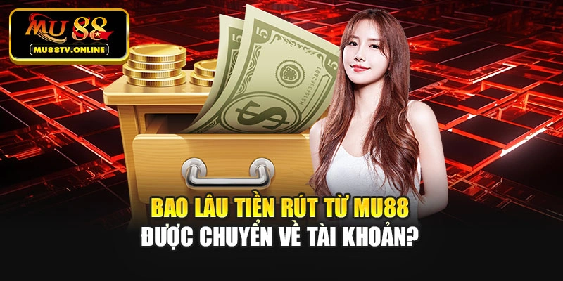 Bao lâu tiền rút từ Mu88 được chuyển về tài khoản