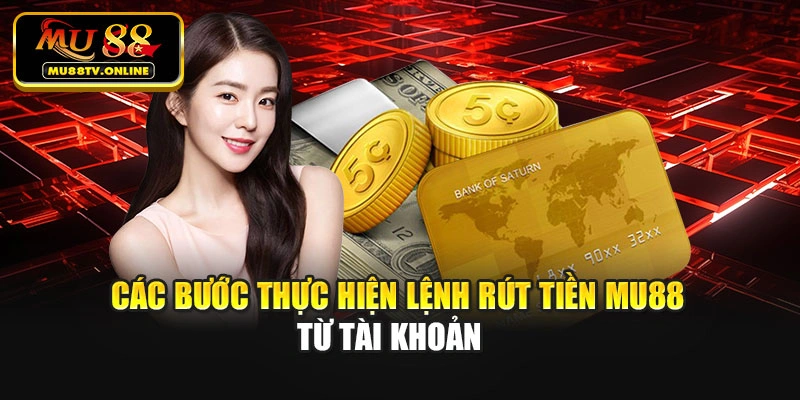Các bước thực hiện lệnh rút tiền Mu88 từ tài khoản
