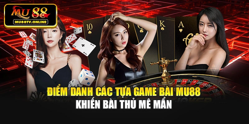 Điểm danh tựa Game bài Mu88 khiến bài thủ mê mẩn