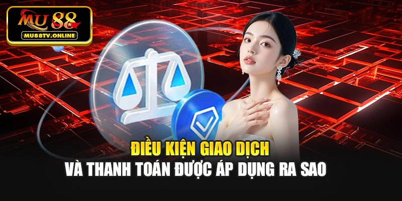 Điều kiện giao dịch và thanh toán được áp dụng ra sao
