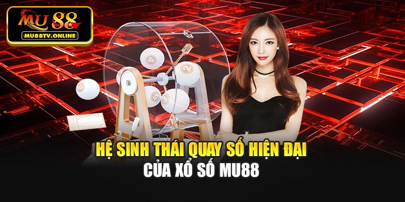 Hệ sinh thái quay số hiện đại của Xổ số Mu88