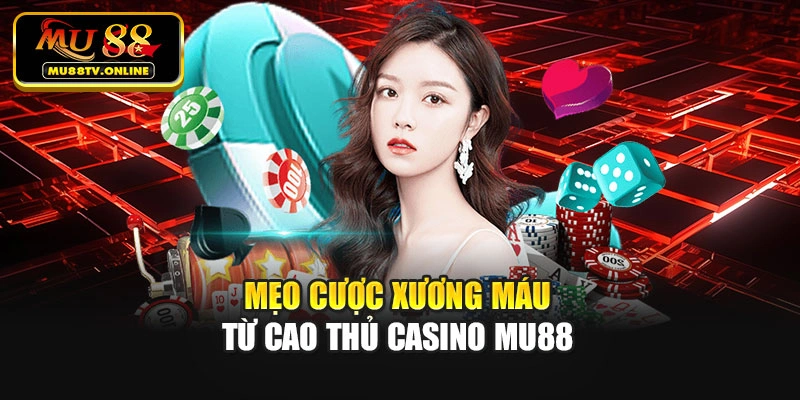 Mẹo cược xương máu từ cao thủ Casino Mu88