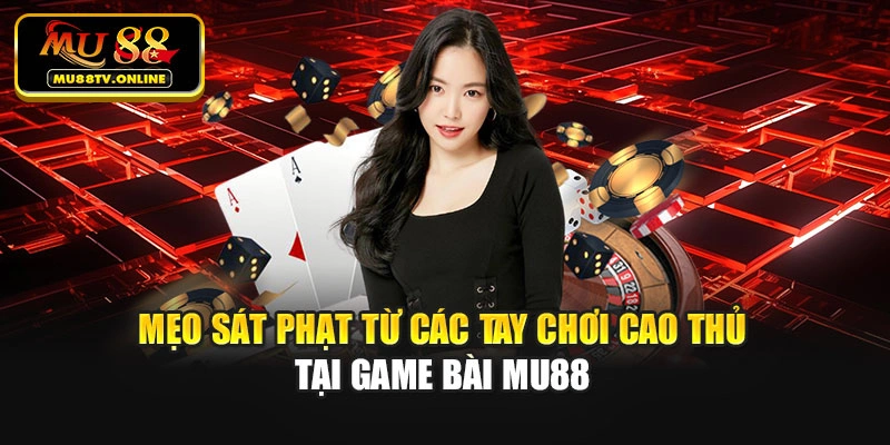 Mẹo sát phạt từ các tay chơi cao thủ tại game bài Mu88