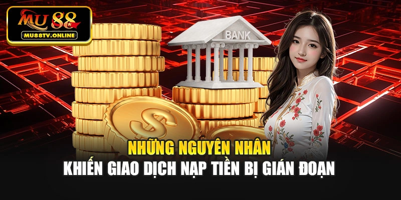Những nguyên nhân khiến giao dịch nạp tiền bị gián đoạn