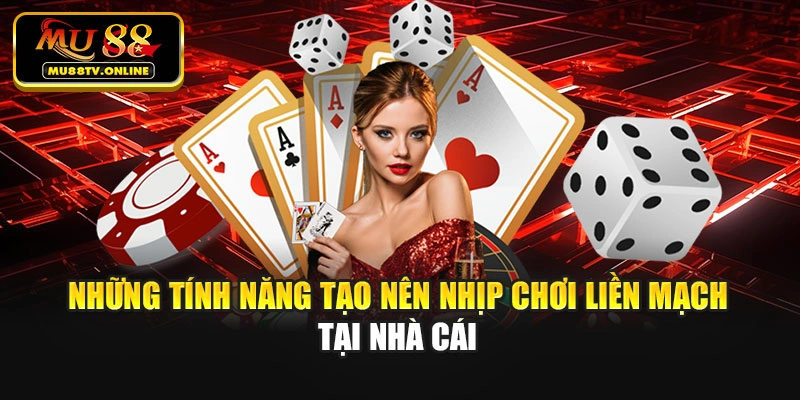 Những tính năng tạo nên nhịp chơi liền mạch tại nhà cái