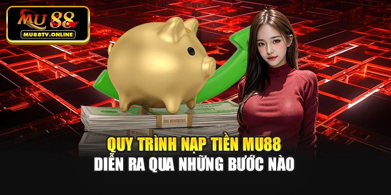 Quy trình nạp tiền Mu88 diễn ra qua những bước nào