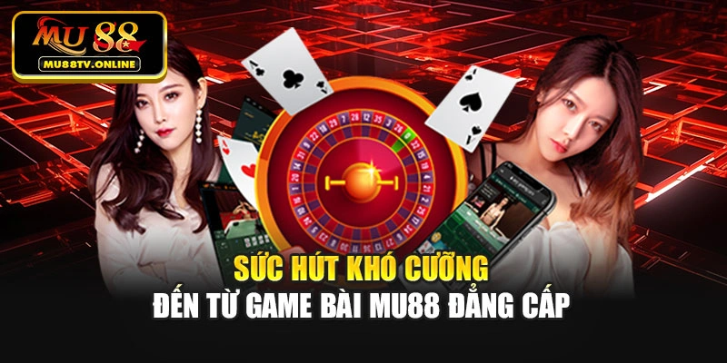 Sức hút khó cưỡng đến từ Game bài Mu88 đẳng cấp