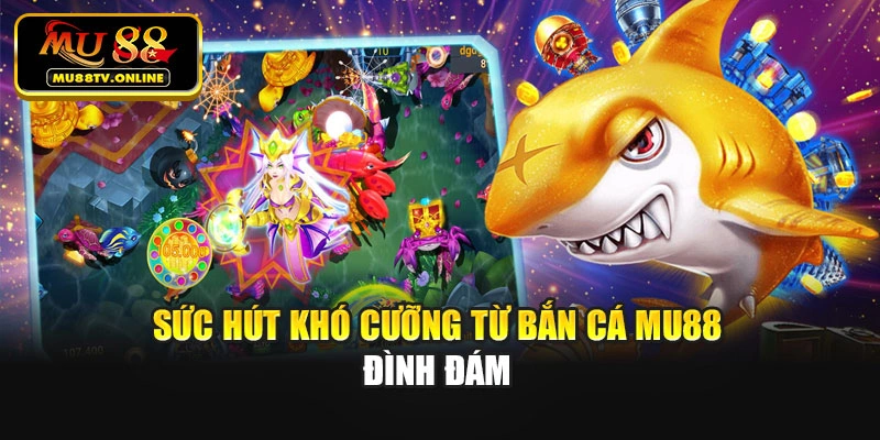 Sức hút khó cưỡng từ Bắn cá Mu88 đình đám