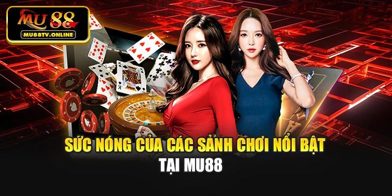 Sức nóng của các sảnh chơi nổi bật tại Mu88