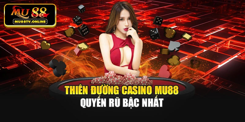 Thiên đường Casino Mu88 quyến rũ bậc nhất