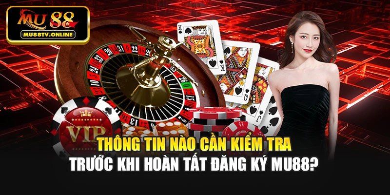 Thông tin nào cần kiểm tra trước khi hoàn tất đăng ký Mu88