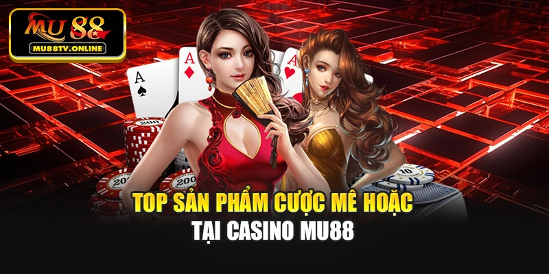 Top sản phẩm cược mê hoặc tại Casino Mu88