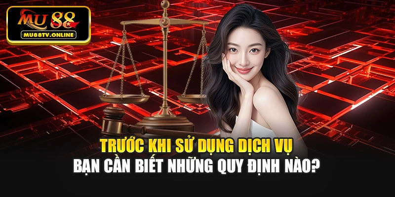 Trước khi sử dụng dịch vụ bạn cần biết những quy định nào