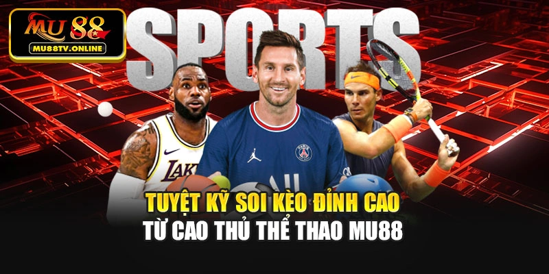 Tuyệt kỹ soi kèo đỉnh cao từ cao thủ Thể Thao Mu88